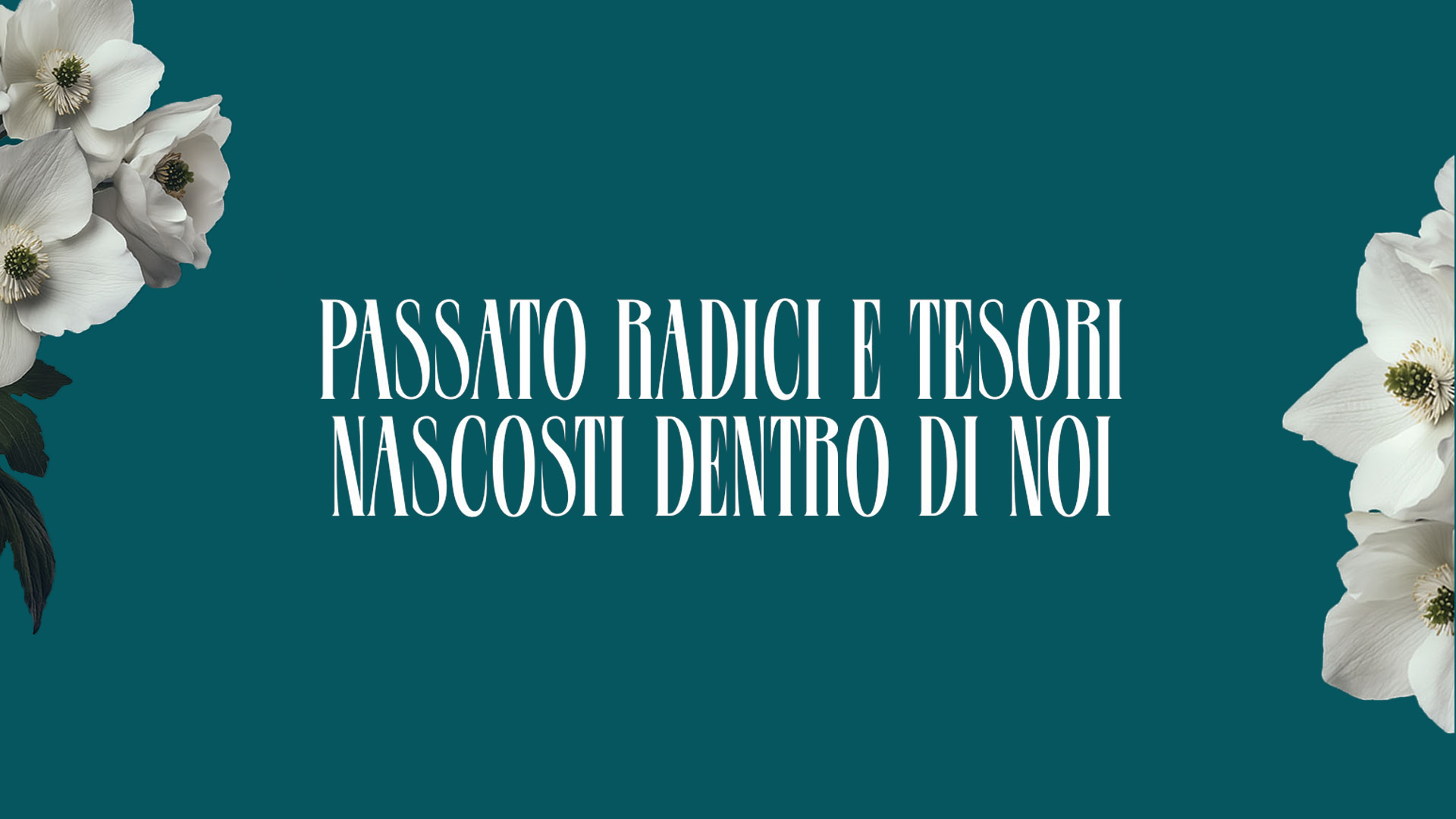 PASSATO, RADICI E TESORI NASCOSTI DENTRO DI NOI